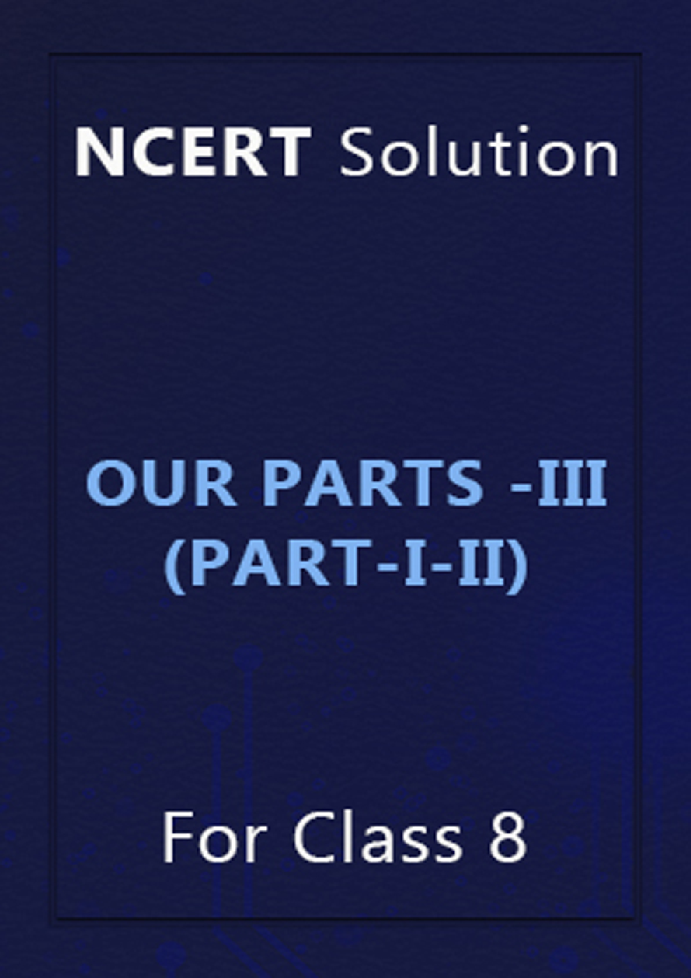 NCERT Solution For Class 8 Our Parts -III (Part-I-II) - Page 1